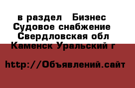  в раздел : Бизнес » Судовое снабжение . Свердловская обл.,Каменск-Уральский г.